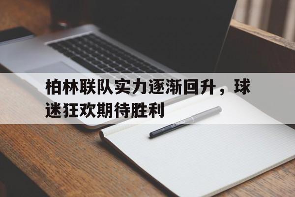 九州娱乐-柏林联队实力逐渐回升，球迷狂欢期待胜利的简单介绍