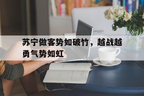 九州娱乐-苏宁做客势如破竹，越战越勇气势如虹